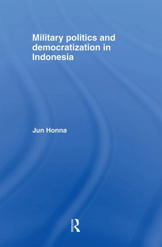 Military Politics and Democratization in Indonesia (Rethinking Southeast Asia)