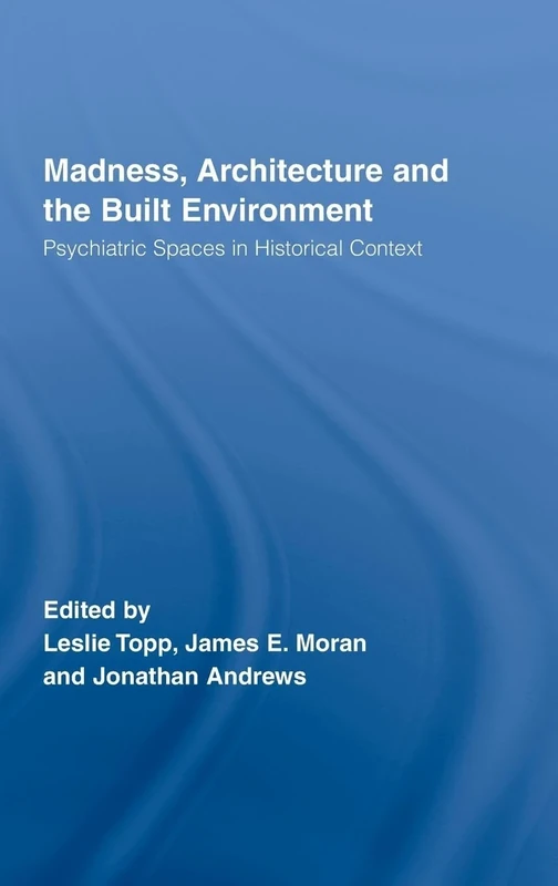 Madness, Architecture and the Built Environment: Psychiatric Spaces in Historical Context: 27 (Routledge Studies in the Social History of Medicine)