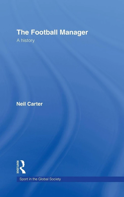 The Football Manager: A History (Sport in the Global Society)