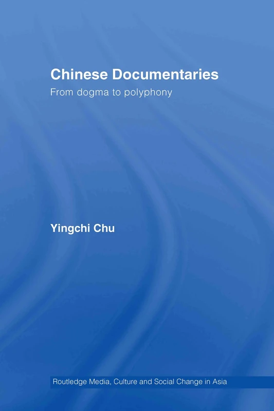 Chinese Documentaries: From Dogma to Polyphony: 08 (Media, Culture and Social Change in Asia)