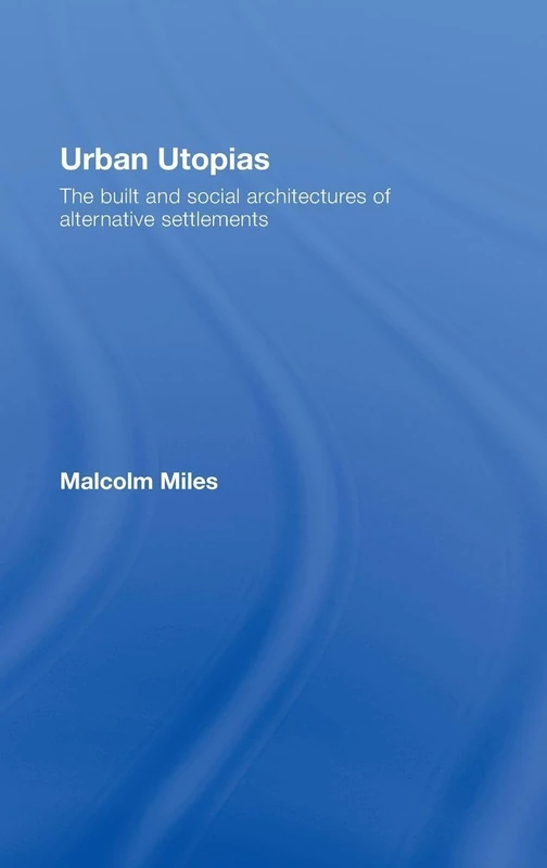 Urban Utopias: The Built and Social Architectures of Alternative Settlements