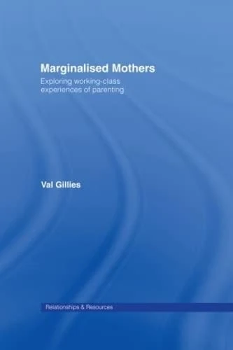Marginalised Mothers: Exploring Working Class Experiences of Parenting (Relationships and Resources)