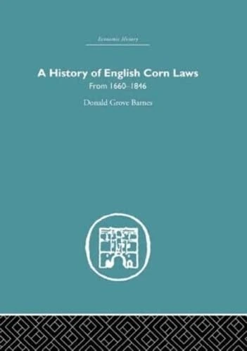 A History of English Corn Laws, A: From 1660-1846 (Economic History)