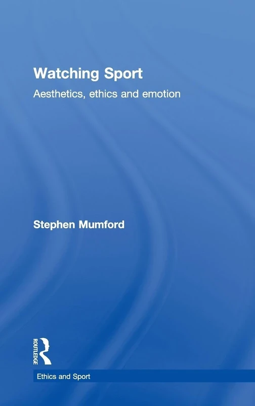 Watching Sport: Aesthetics, Ethics and Emotion (Ethics and Sport)