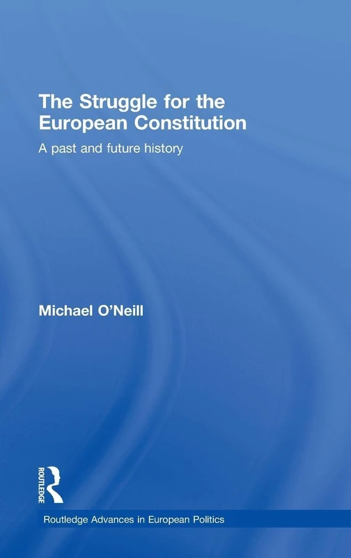The Struggle for the European Constitution: A Past and Future History: 55 (Routledge Advances in European Politics)