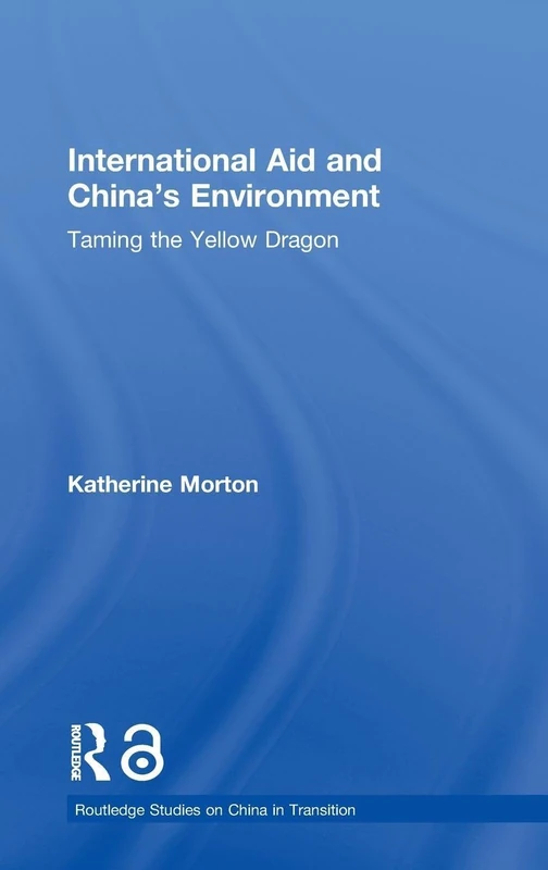 International Aid and China's Environment: Taming the Yellow Dragon: 25 (Routledge Studies on China in Transition)