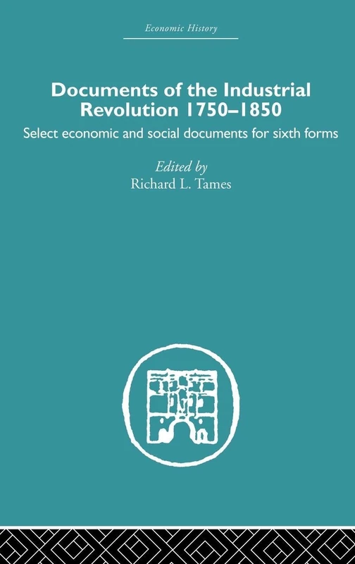 Documents of the Industrial Revolution 1750-1850: Select Economic and Social Documents for Sixth forms (Economic History)