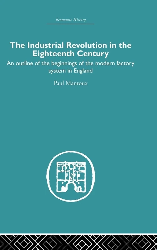 The Industrial Revolution in the Eighteenth Century: An outline of the beginnings of the modern factory system in England (Economic History)