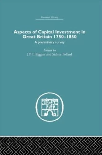 Aspects of Capital Investment in Great Britain 1750-1850: A preliminary survey, report of a conference held the University of Sheffield, 5-7 January 1969 (Economic History)