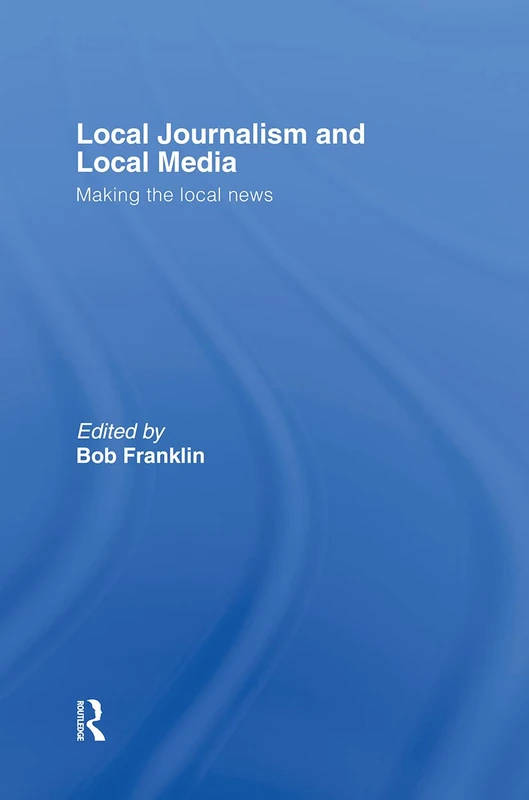 Local Journalism and Local Media: Making the Local News