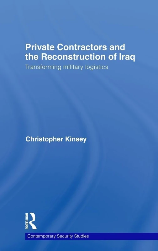 Private Contractors and the Reconstruction of Iraq: Transforming Military Logistics (Contemporary Security Studies)