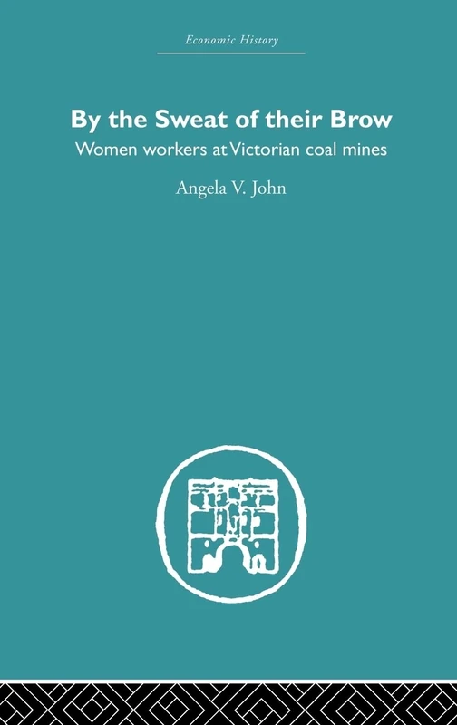 By the Sweat of Their Brow: Women workers at Victorian Coal Mines (Economic History)