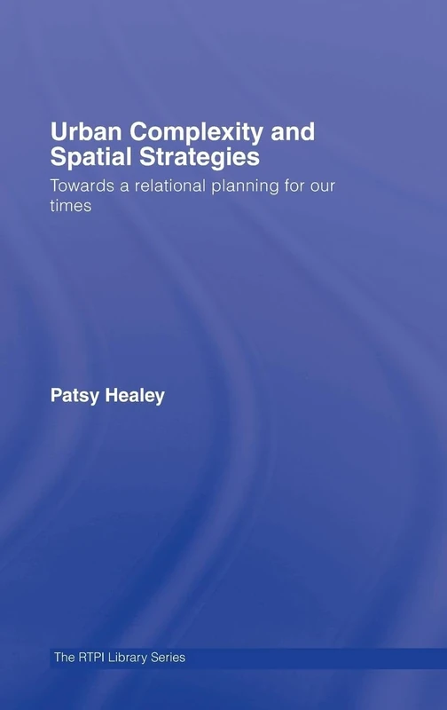 Urban Complexity and Spatial Strategies: Towards a Relational Planning for Our Times (RTPI Library Series)