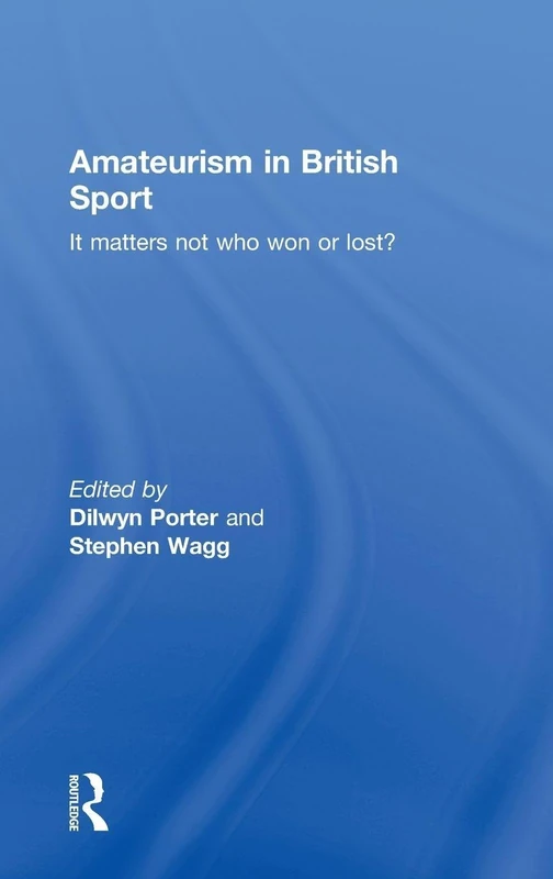 Amateurism in British Sport: It Matters Not Who Won or Lost? (Sport in the Global Society)