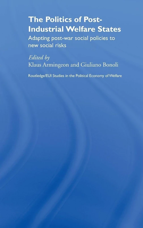 The Politics of Post-Industrial Welfare States: Adapting Post-War Social Policies to New Social Risks (Routledge Studies in the Political Economy of the Welfare State)