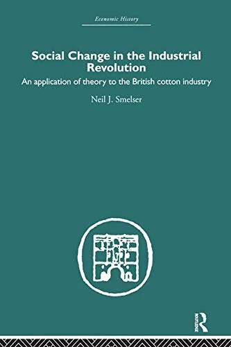 Social Change in the Industrial Revolution: An Application of Theory to the British Cotton Industry (Economic History)