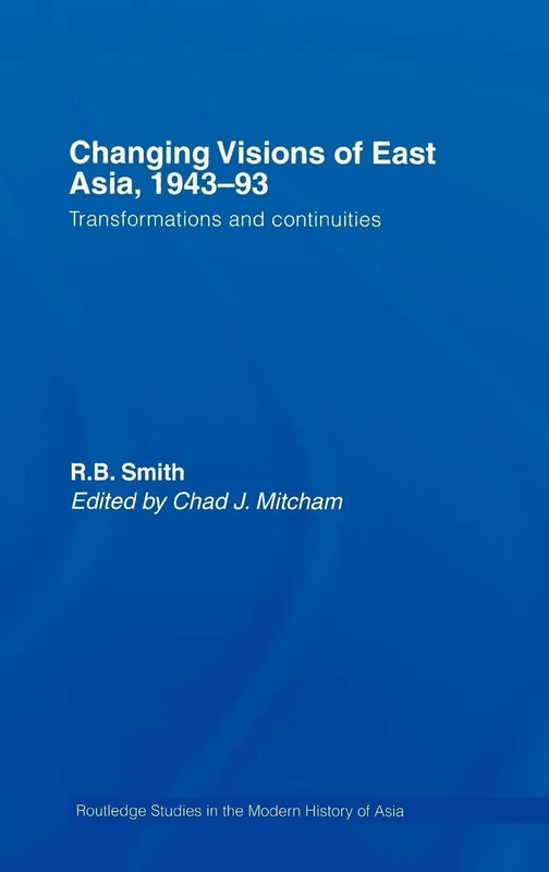 Changing Visions of East Asia, 1943-93: Transformations and Continuities: 40 (Routledge Studies in the Modern History of Asia)