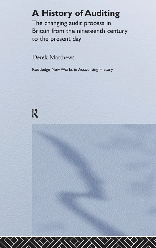 A History of Auditing: The Changing Audit Process in Britain from the Nineteenth Century to the Present Day: 5 (Routledge New Works in Accounting History)