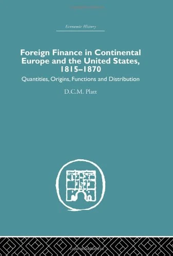 Foreign Finance in Continental Europe and the United States 1815-1870: Quantities, Origins, Functions and Distribution (Economic History)