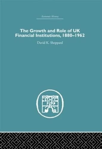 The Growth and Role of UK Financial Institutions, 1880-1966 (Economic History)