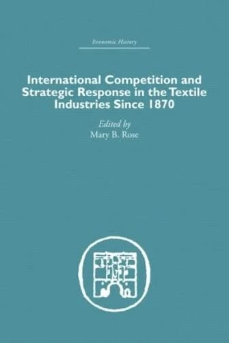 International Competition and Strategic Response in the Textile Industries SInce 1870 (Economic History)