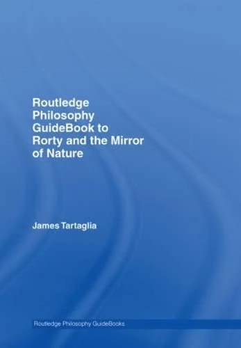 Routledge Philosophy Guidebook to Rorty and the Mirror of Nature (Routledge Philosophy Guidebooks)