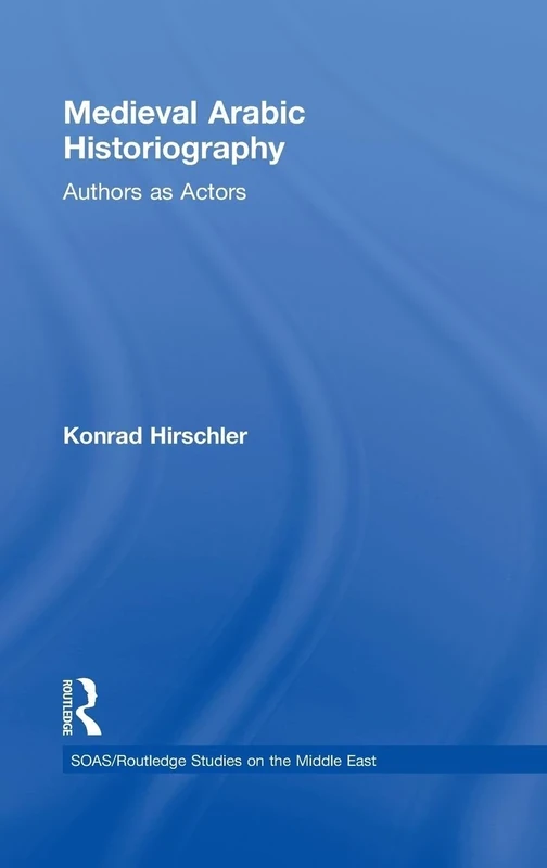 Medieval Arabic Historiography: Authors as Actors (SOAS/Routledge Studies on the Middle East)