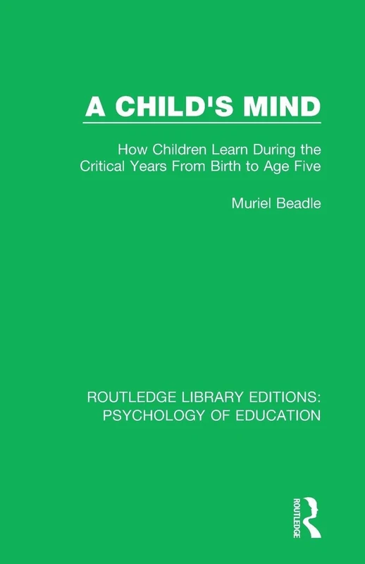 A Child's Mind: How Children Learn During the Critical Years from Birth to Age Five Years (Routledge Library Editions: Psychology of Education)
