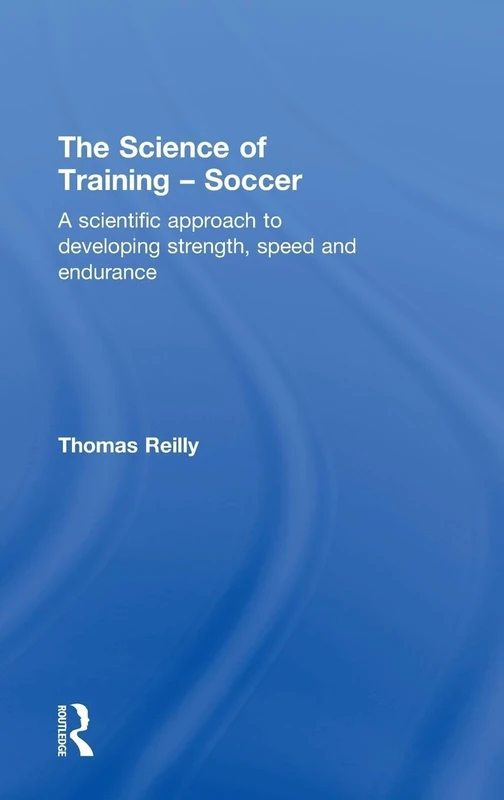The Science of Training - Soccer: A Scientific Approach to Developing Strength, Speed and Endurance