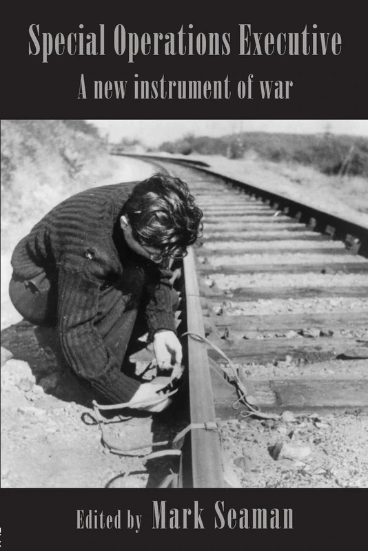 Special Operations Executive: A New Instrument of War (Studies in Intelligence)