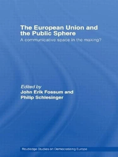 The European Union and the Public Sphere: A Communicative Space in the Making? (Routledge Studies on Democratising Europe)