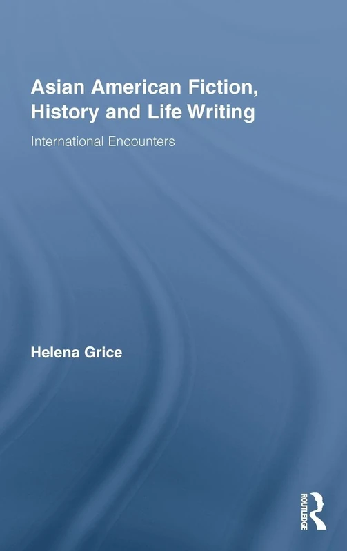 Asian American Fiction, History and Life Writing: International Encounters: 10 (Routledge Transnational Perspectives on American Literature)