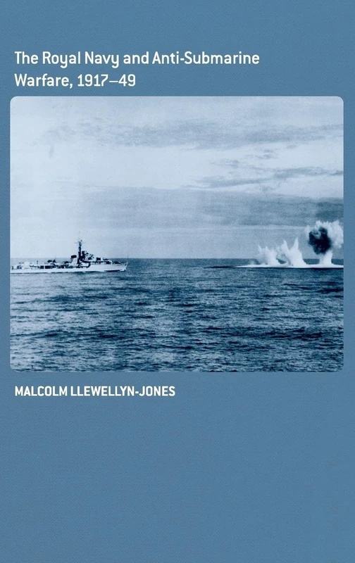 The Royal Navy and Anti-Submarine Warfare, 1917-49: 37 (Cass Series: Naval Policy and History)