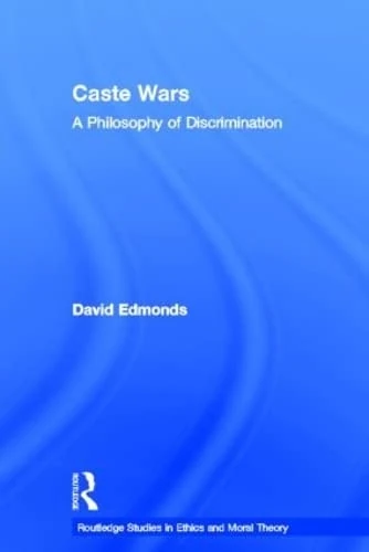Caste Wars: A Philosophy of Discrimination (Routledge Studies in Ethics and Moral Theory)
