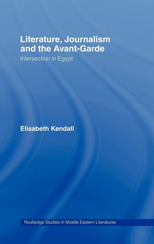 Literature, Journalism and the Avant-Garde: Intersection in Egypt (Routledge Studies in Middle Eastern Literatures)