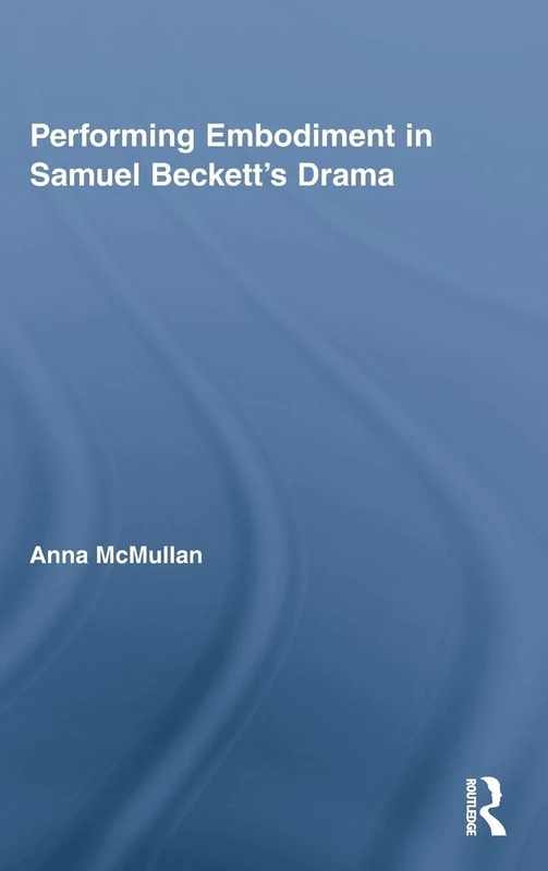 Performing Embodiment in Samuel Beckett's Drama: 12 (Routledge Advances in Theatre & Performance Studies)