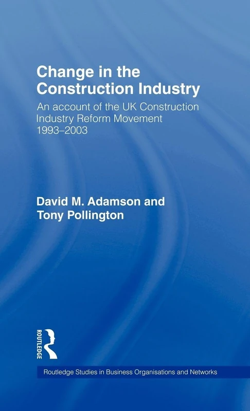 Change in the Construction Industry: An Account of the UK Construction Industry Reform Movement 1993-2003: 36 (Routledge Studies in Business Organizations and Networks)