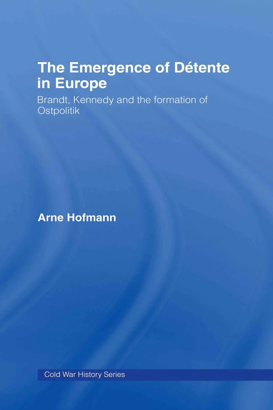 The Emergence of Detente in Europe: Brandt, Kennedy and the Formation of Ostpolitik (Cold War History)