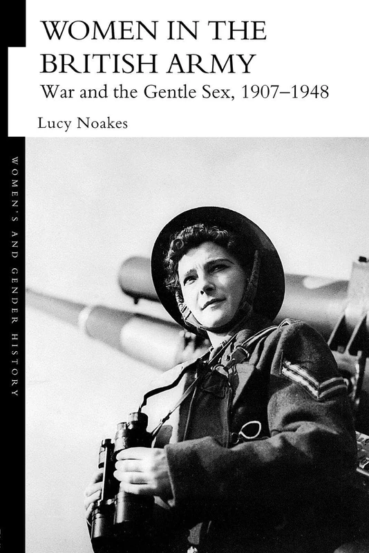 Women in the British Army: War and the Gentle Sex, 1907-1948 (Women's and Gender History)