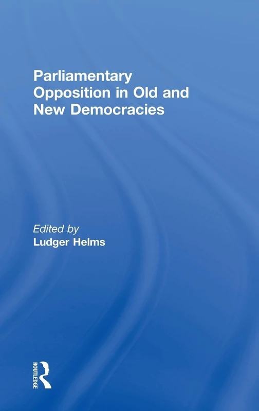 Parliamentary Opposition in Old and New Democracies (Library of Legislative Studies)