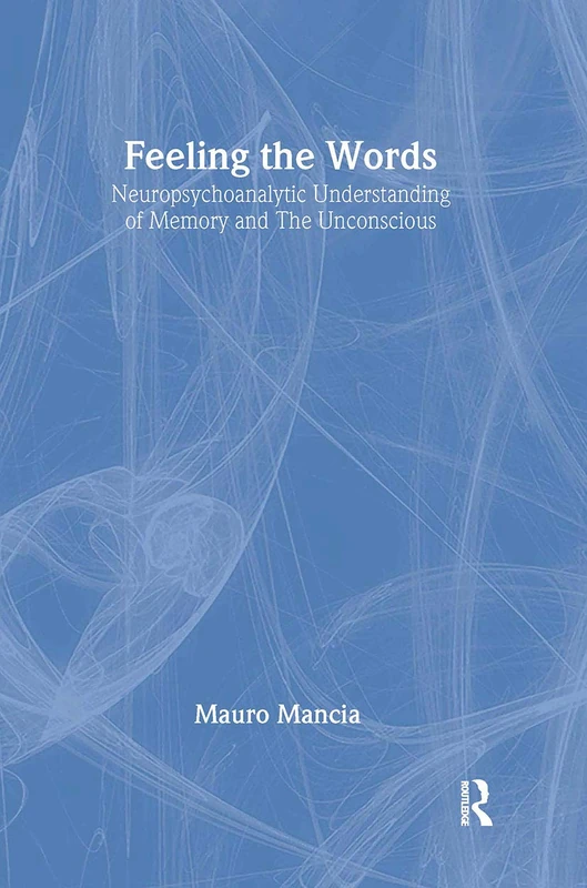 Feeling the Words: Neuropsychoanalytic Understanding of Memory and the Unconscious (The New Library of Psychoanalysis)