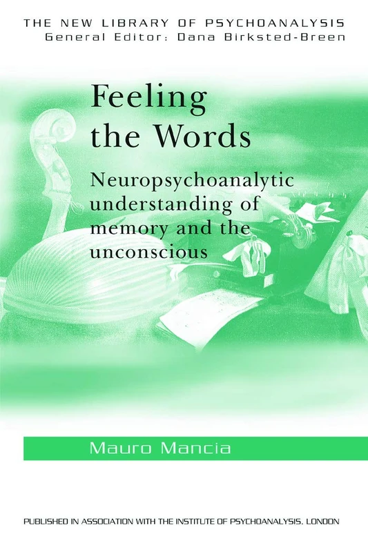 Feeling the Words: Neuropsychoanalytic Understanding of Memory and the Unconscious (The New Library of Psychoanalysis)