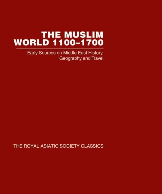 The Muslim World 1100–1700: Early Sources on Middle East History, Geography and Travel (Royal Asiatic Society Classics 2)