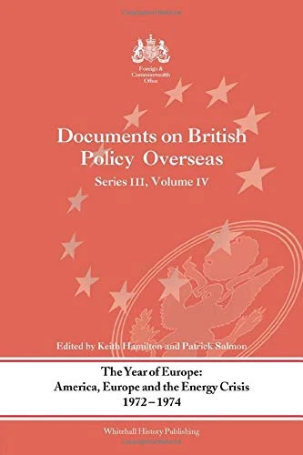 The Year of Europe: America, Europe and the Energy Crisis, 1972-74: Documents on British Policy Overseas, Series III Volume IV: v. 4 (Documents on British Policy Overseas Series 3)