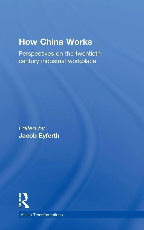 How China Works: Perspectives on the Twentieth-Century Industrial Workplace (Routledge Studies in Asia's Transformations)