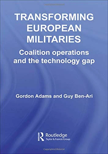 Transforming European Militaries: Coalition Operations and the Technology Gap (Contemporary Security Studies)