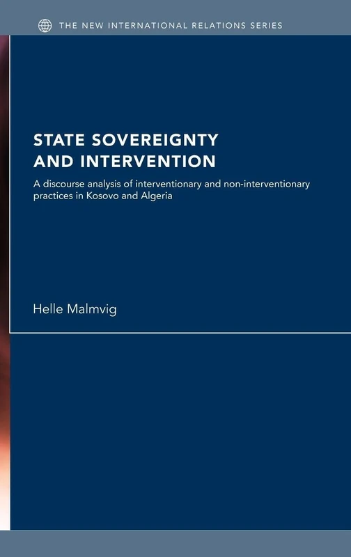 State Sovereignty and Intervention: A Discourse Analysis of Interventionary and Non-Interventionary Practices in Kosovo and Algeria (New International Relations)