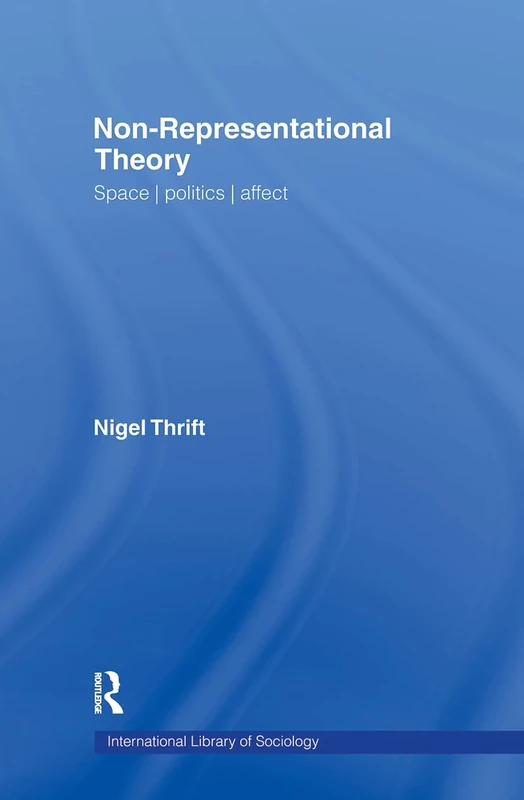 Non-Representational Theory: Space, Politics, Affect (International Library of Sociology)