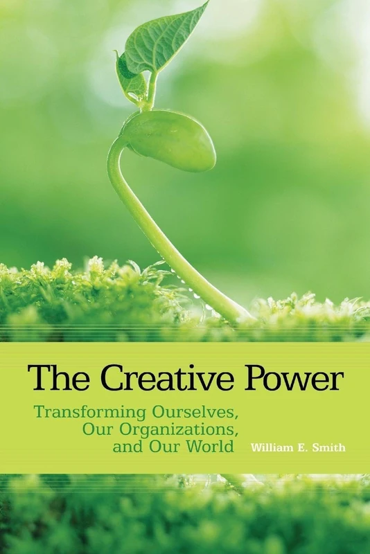 The Creative Power: Transforming Ourselves, Our Organizations, and Our World