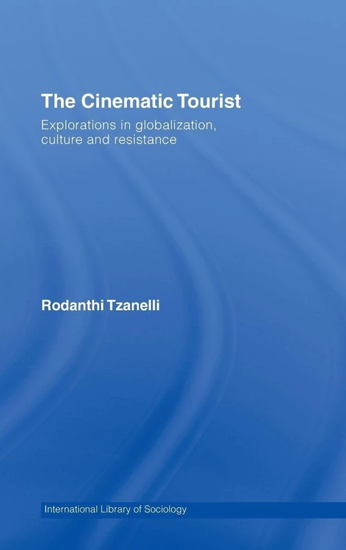 The Cinematic Tourist: Explorations in Globalization, Culture and Resistance (International Library of Sociology)